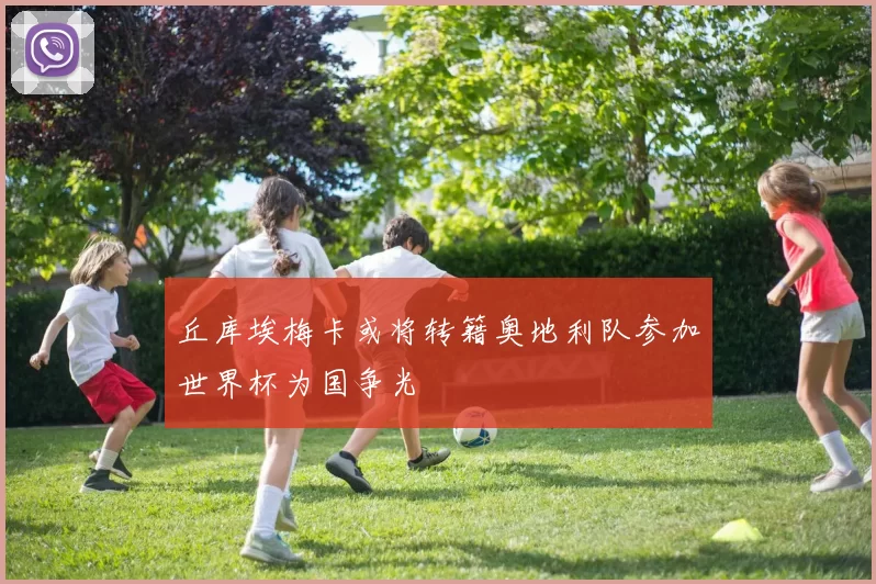 丘库埃梅卡或将转籍奥地利队参加世界杯为国争光