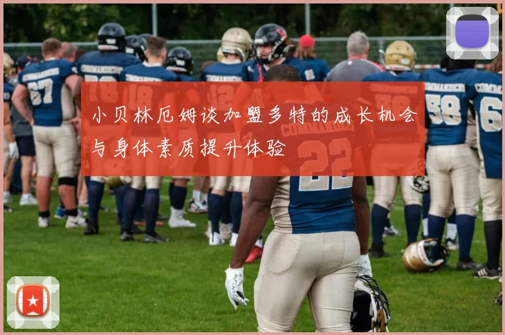 小贝林厄姆谈加盟多特的成长机会与身体素质提升体验