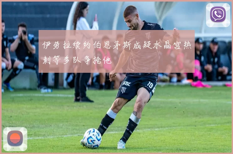 伊劳拉续约伯恩茅斯成疑水晶宫热刺等多队争抢他