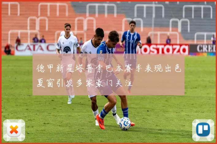 德甲新星塔普索巴本赛季表现出色夏窗引发多家豪门关注