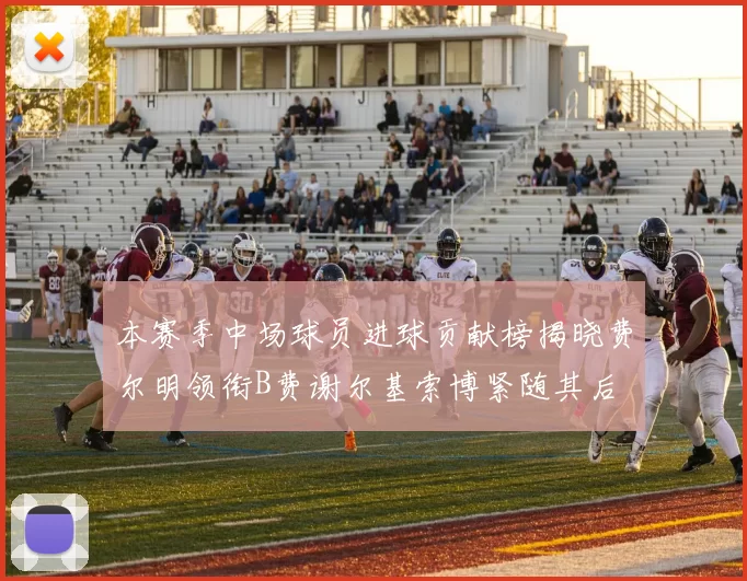 本赛季中场球员进球贡献榜揭晓费尔明领衔B费谢尔基索博紧随其后