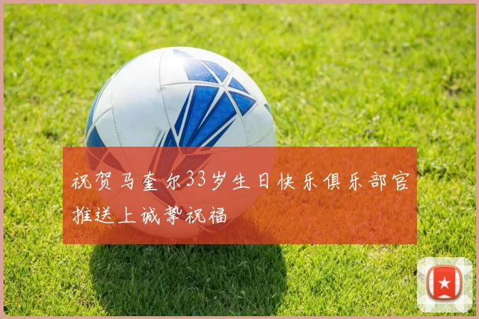 祝贺马奎尔33岁生日快乐俱乐部官推送上诚挚祝福