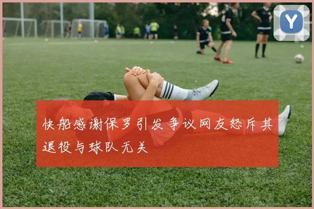 快船感谢保罗引发争议网友怒斥其退役与球队无关