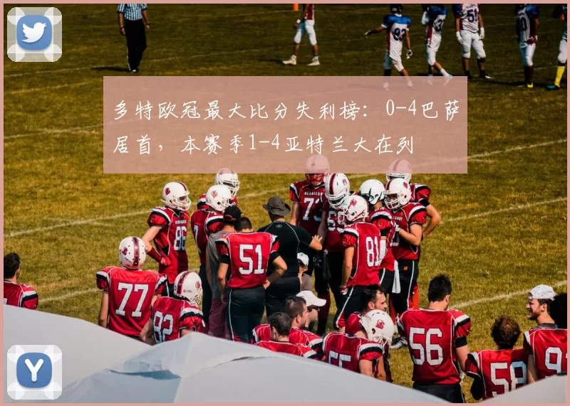 多特欧冠最大比分失利榜：0-4巴萨居首，本赛季1-4亚特兰大在列