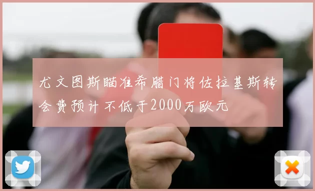尤文图斯瞄准希腊门将佐拉基斯转会费预计不低于2000万欧元