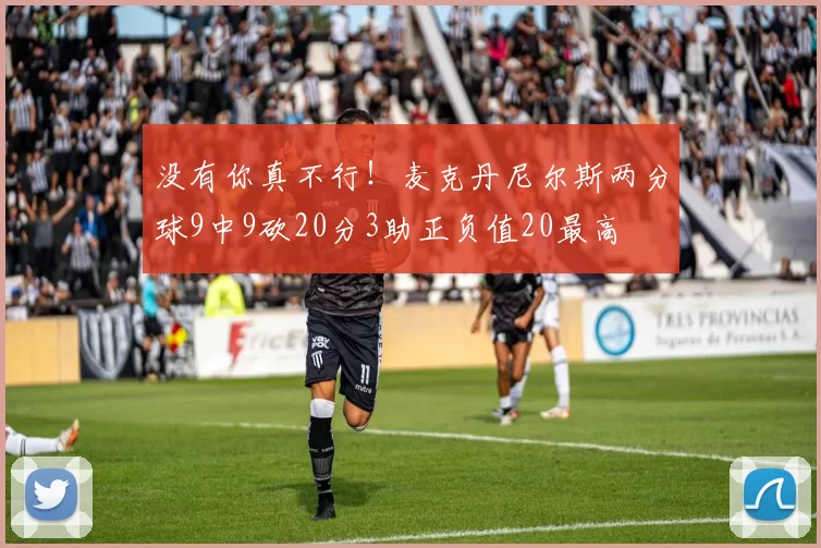 没有你真不行！麦克丹尼尔斯两分球9中9砍20分3助正负值20最高