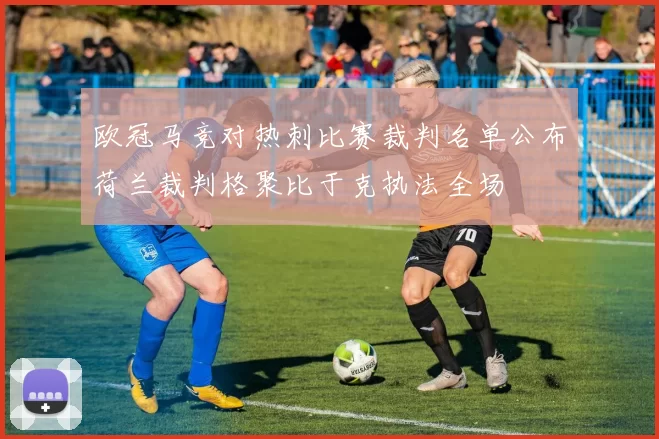 欧冠马竞对热刺比赛裁判名单公布荷兰裁判格聚比于克执法全场