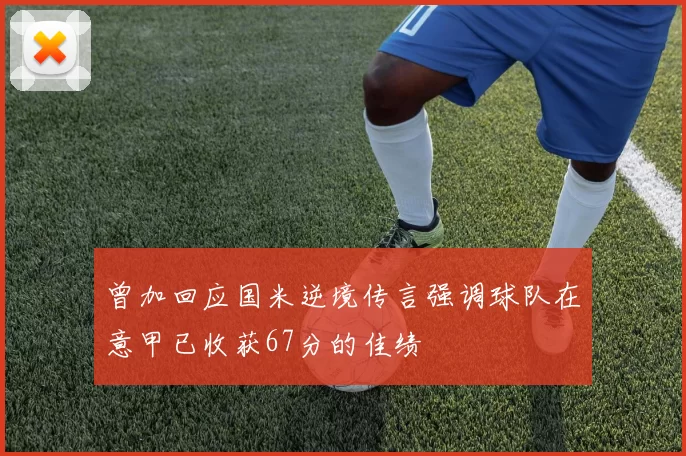 曾加回应国米逆境传言强调球队在意甲已收获67分的佳绩